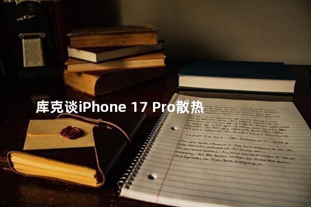 库克谈iPhone 17 Pro散热